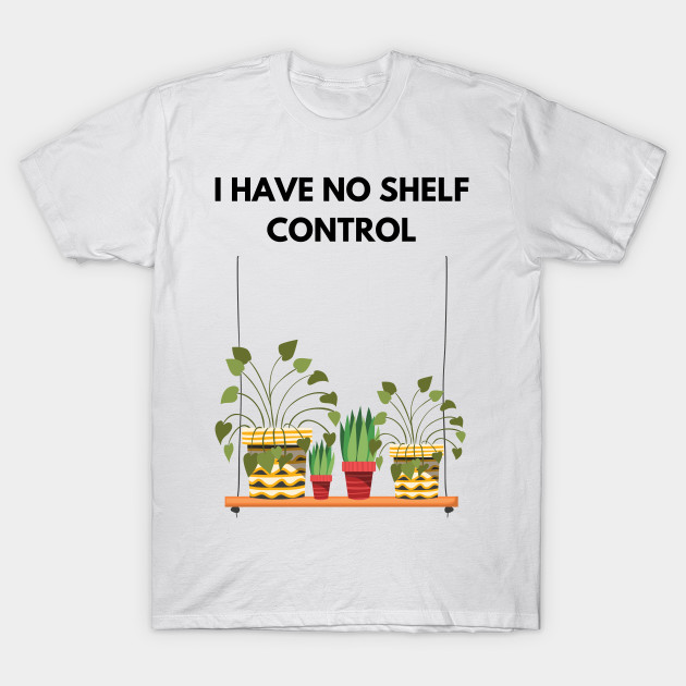 I Have No Shelf Control Plant Lover Plant Mom Plants by olivetees